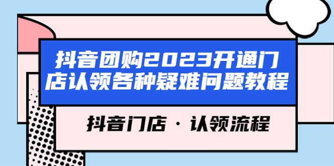 抖音团购2023开通门店认领各种疑难问题教程，抖音门店·认领流程-自荐云信息速递