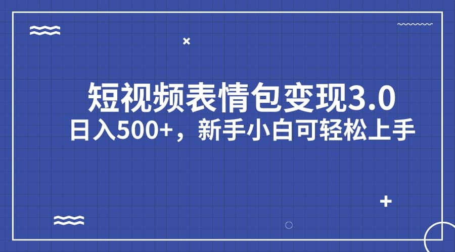短视频表情包变现项目3.0，日入500+，新手小白轻松上手（教程+资料）-自荐云信息速递