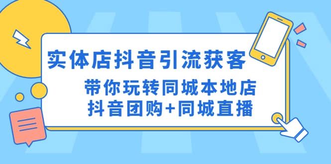 实体店抖音引流获客实操课：带你玩转同城本地店抖音团购+同城直播-自荐云信息速递
