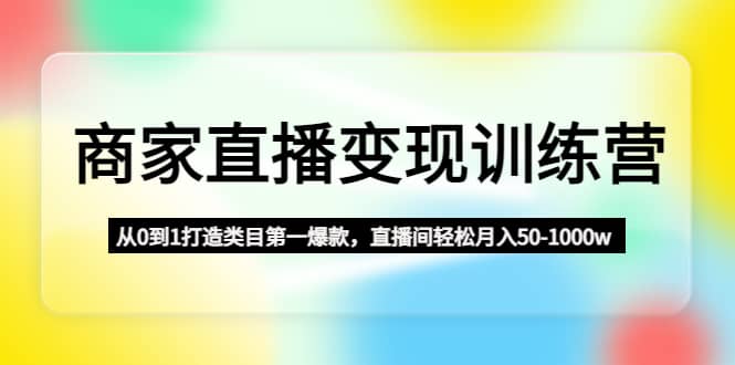 商家直播变现训练营：从0到1打造类目第一爆款-自荐云信息速递
