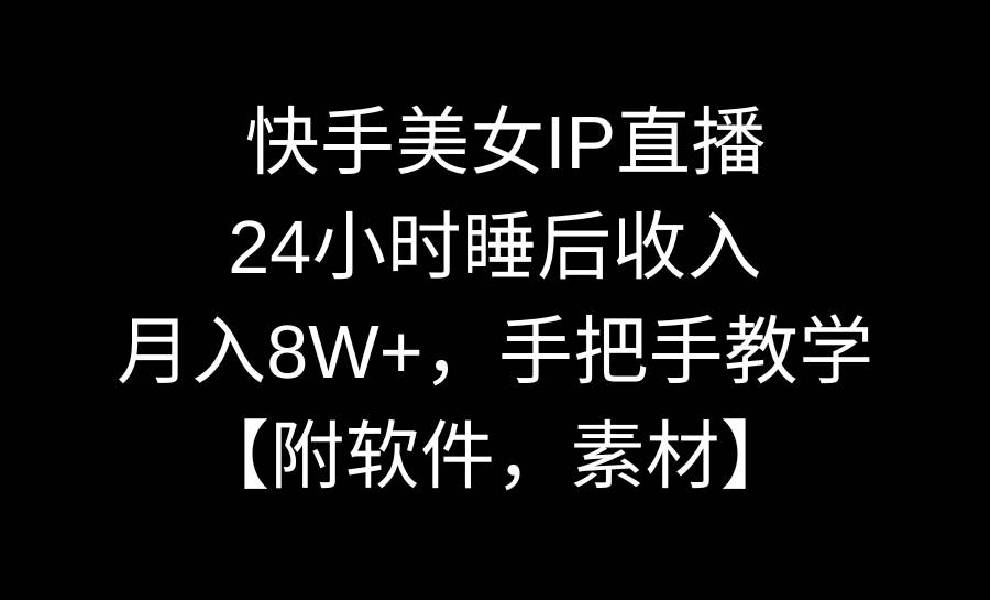 快手美女IP直播，24小时睡后收入，月入8W+，手把手教学【附软件，素材】-自荐云信息速递