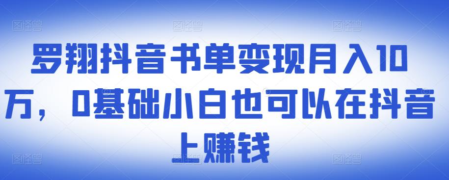 ​罗翔抖音书单变现月入10万，0基础小白也可以在抖音上赚钱-自荐云信息速递