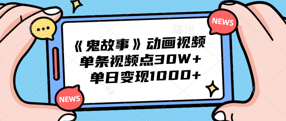 《鬼故事》动画视频，单条视频点赞30W+，单日变现1000+-自荐云信息速递