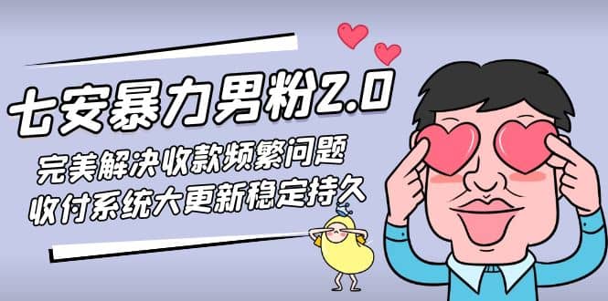七安暴力男粉2.0 完美解决收款频繁问题 收付系统大更新稳定持久(教程+素材)-自荐云信息速递
