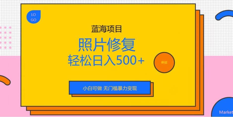 蓝海项目照片修复，轻松日入500+，小白可做无门槛暴力变现【揭秘】-自荐云信息速递