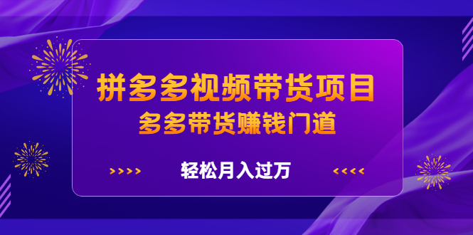 拼多多视频带货项目,多多带货赚钱门道 价值368元-自荐云信息速递