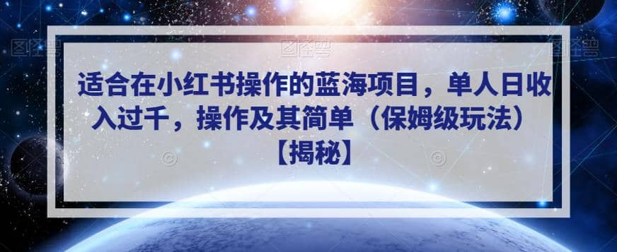 适合在小红书操作的蓝海项目，单人日收入过千，操作及其简单（保姆级玩法）【揭秘】-自荐云信息速递