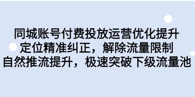 同城账号付费投放运营优化提升，定位精准纠正，解除流量限制，自然推流提升，极速突破下级流量池-自荐云信息速递