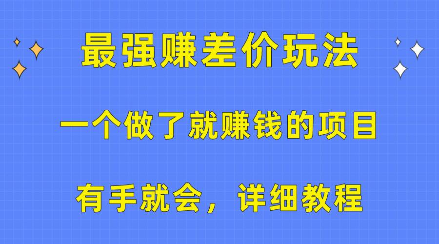 一个做了就赚钱的项目,最强赚差价玩法,有手就会,详细教程-自荐云信息速递