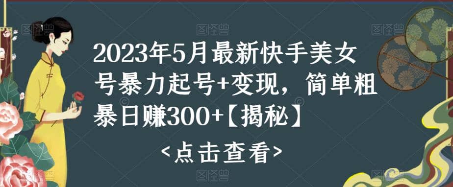 快手暴力起号+变现2023五月最新玩法，简单粗暴 日入300+-自荐云信息速递