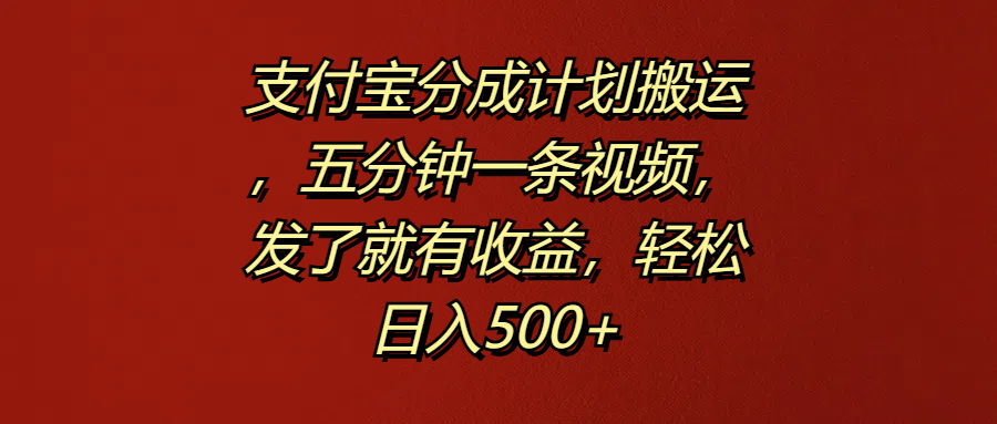 支付宝分成计划搬运,五分钟一条视频,发了就有收益,轻松日入500+-自荐云信息速递