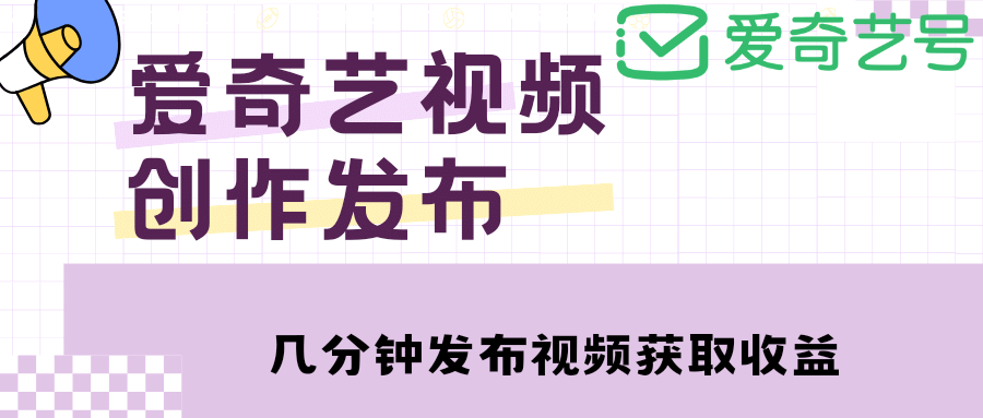 爱奇艺号视频发布,每天几分钟即可发布视频【教程+涨粉攻略】-自荐云信息速递