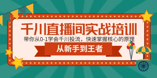 千川直播间实战培训：带你从0-1学会千川投流，快速掌握核心的原理-自荐云信息速递