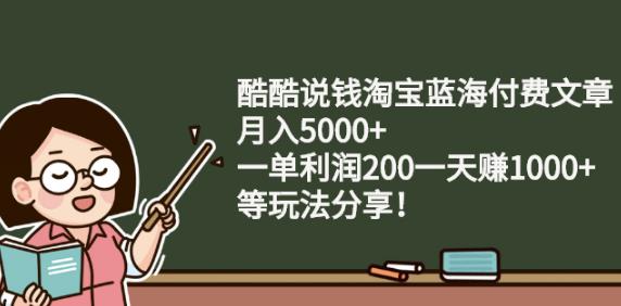 酷酷说钱淘宝蓝海付费文章:月入5000+一单利润200一天赚1000+(等玩法分享)-自荐云信息速递