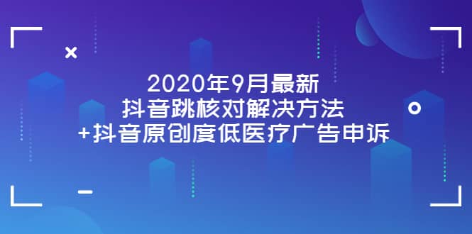 2020年9月最新抖音跳核对解决方法+抖音原创度低医疗广告申诉-自荐云信息速递