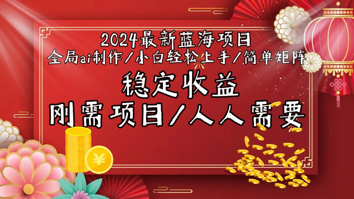 2024最新蓝海项目全局ai制作视频，小白轻松上手，简单矩阵，收入稳定-自荐云信息速递