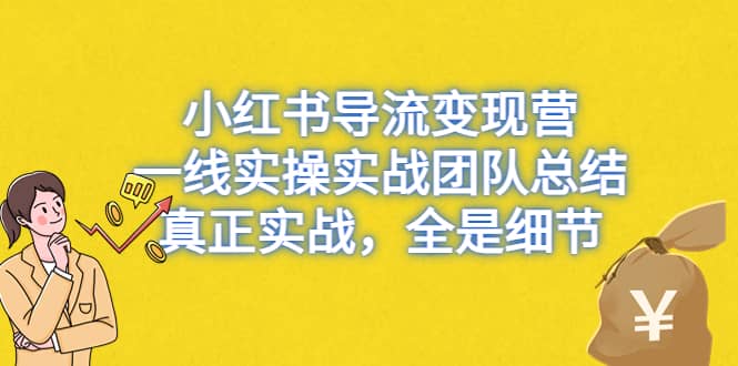 小红书导流变现营，一线实战团队总结，真正实战，全是细节，全平台适用-自荐云信息速递
