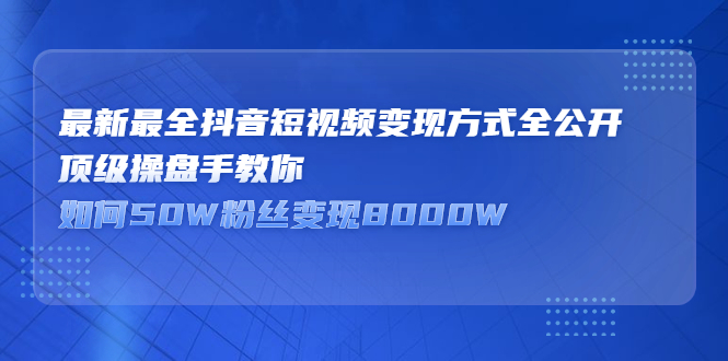 最新最全抖音短视频变现方式全公开,快人一步迈入抖音运营变现捷径-自荐云信息速递