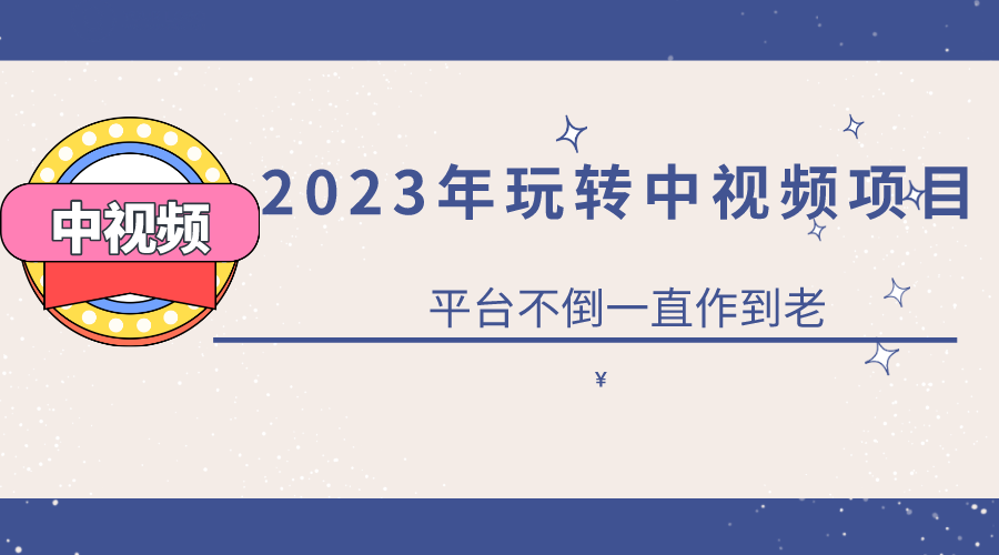 2023一心0基础玩转中视频项目：平台不倒，一直做到老-自荐云信息速递