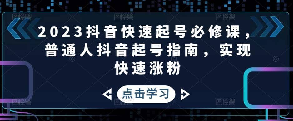 2023抖音快速起号必修课，普通人抖音起号指南，实现快速涨粉-自荐云信息速递