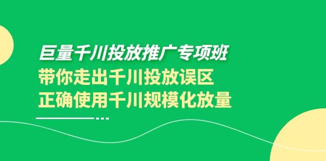 巨量千川投放推广专项班，带你走出千川投放误区正确使用千川规模化放量-自荐云信息速递