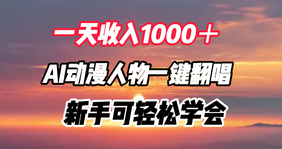 一天收入1000＋，AI动漫人物一键翻唱，新手可轻松学会-自荐云信息速递