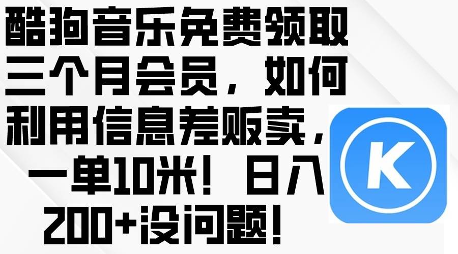酷狗音乐免费领取三个月会员，利用信息差贩卖，一单10米！日入200+没问题-自荐云信息速递
