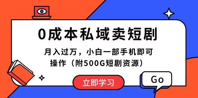 0成本私域卖短剧，月入过万，小白一部手机即可操作（附500G短剧资源）-自荐云信息速递