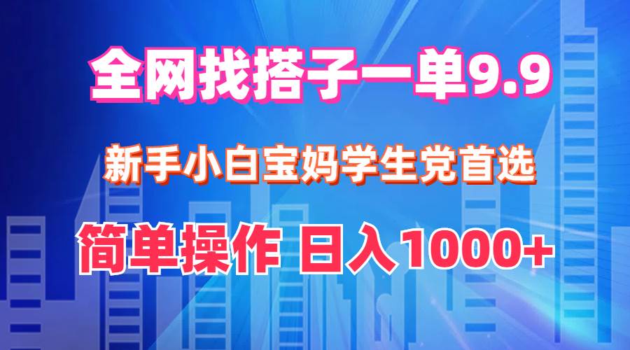 全网找搭子1单9.9 新手小白宝妈学生党首选 简单操作 日入1000+-自荐云信息速递