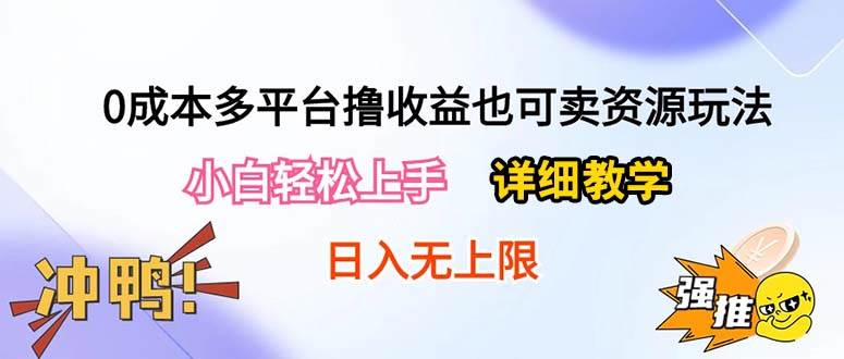 0成本多平台撸收益也可卖资源玩法，小白轻松上手。详细教学日入500+附资源-自荐云信息速递