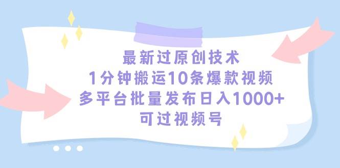 最新过原创技术，1分钟搬运10条爆款视频，多平台批量发布日入1000+，可...-自荐云信息速递