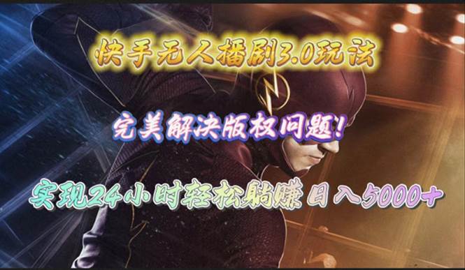 快手无人播剧3.0玩法，完美解决版权问题，实现24小时轻松躺赚日入5000+-自荐云信息速递