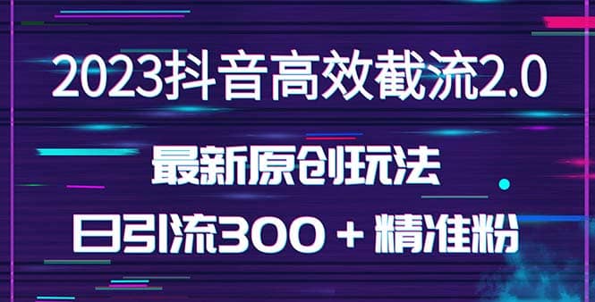 日引300＋创业粉，独家抖音高效截流2.0玩法（价值1280）-自荐云信息速递