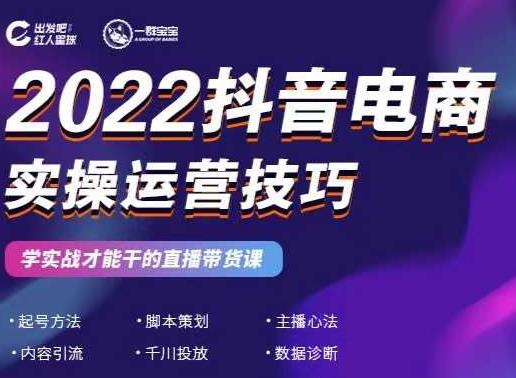 2022抖音电商实操运营技巧，红人星球&一群宝宝，学实战才能干的直播带货课-自荐云信息速递