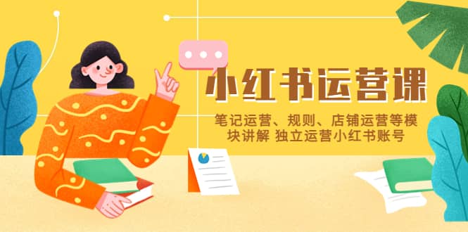 小红书·运营课，笔记运营、规则、店铺运营等模块讲解 独立运营小红书账号-自荐云信息速递