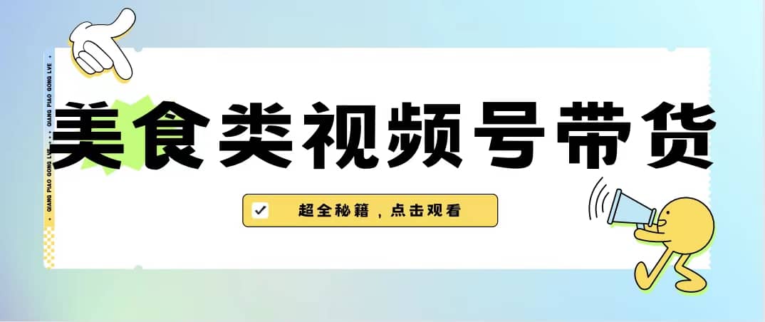 美食类视频号带货【内含去重方法】-自荐云信息速递