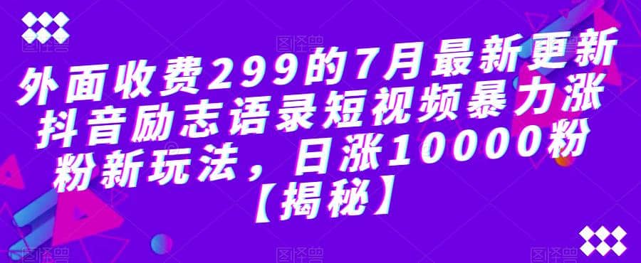 外面收费299的7月最新更新抖音励志语录短视频暴力涨粉新玩法，日涨10000粉【揭秘】-自荐云信息速递