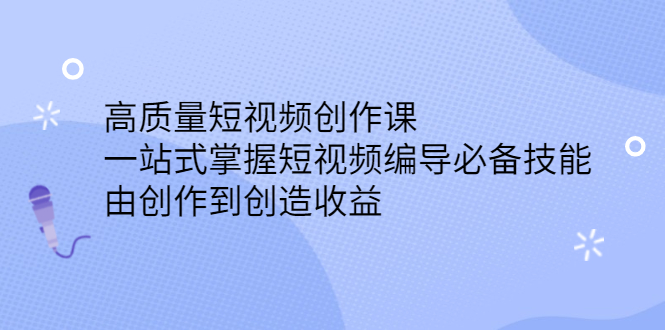 高质量短视频创作课，一站式掌握短视频编导必备技能-自荐云信息速递
