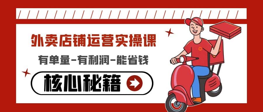 外卖店铺运营实操课：有单量-有利润-能省钱，核心秘籍无保留分享-自荐云信息速递