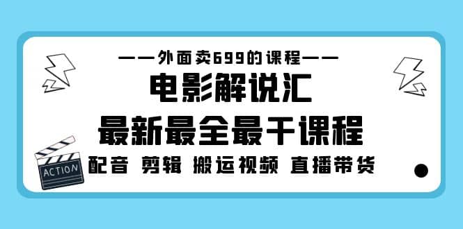 外面卖699的电影解说汇最新最全最干课程：电影配音 剪辑 搬运视频 直播带货-自荐云信息速递