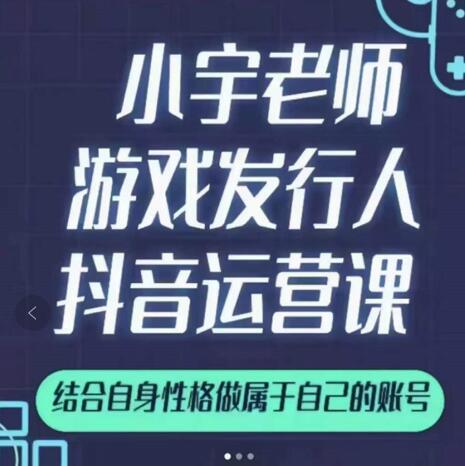 小宇老师游戏发行人实战课，非常适合想把抖音做个副业的人，或者2次创业的人-自荐云信息速递