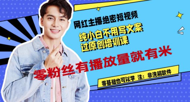 网红主播绝密短视频，纯小白不用写文案过原创培训课，零粉丝有播放量就有米-自荐云信息速递