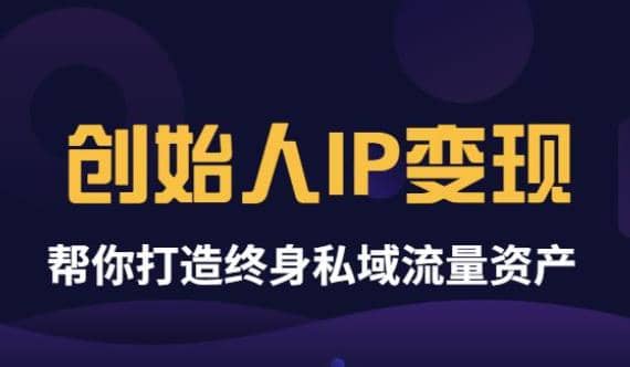 《创始人IP变现》精华版，帮你打造终身私域流量资产（无水印）-自荐云信息速递