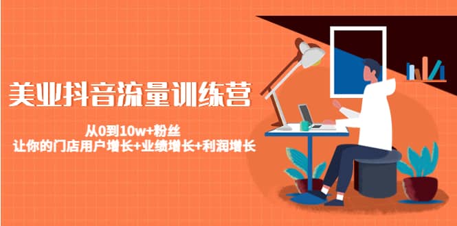 美业抖音流量训练营:从0到10w+粉丝 让你的门店用户增长+业绩增长+利润增长-自荐云信息速递
