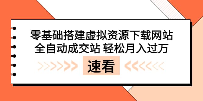 零基础搭建虚拟资源下载网站，全自动成交站 轻松月入过万（源码+安装教程)-自荐云信息速递