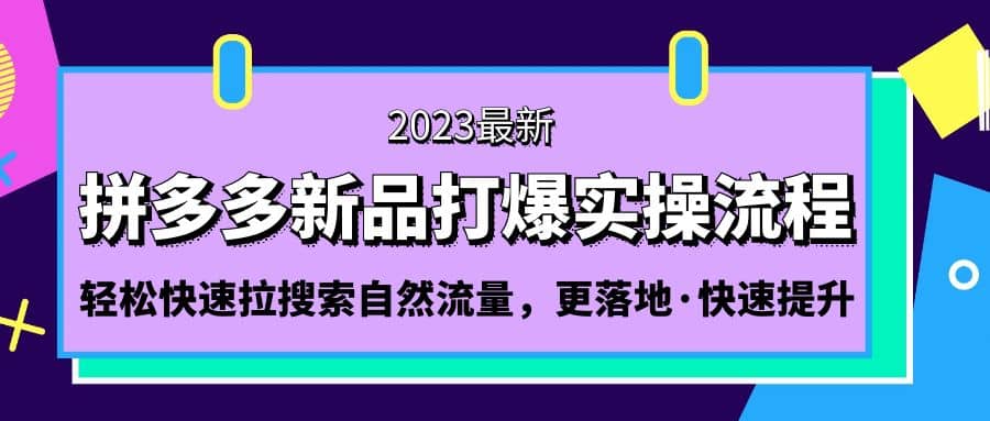 拼多多-新品打爆实操流程：轻松快速拉搜索自然流量，更落地·快速提升-自荐云信息速递