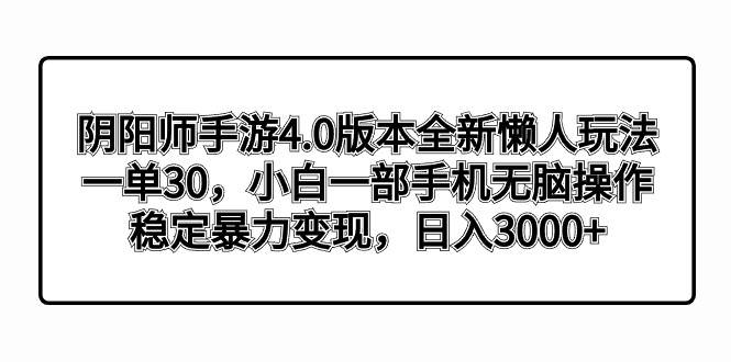 阴阳师手游4.0版本全新懒人玩法，一单30，小白一部手机无脑操作，稳定暴力变现-自荐云信息速递