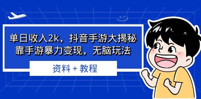 单日收入2k，抖音手游大揭秘，靠手游暴力变现，无脑玩法 资料＋教程-自荐云信息速递