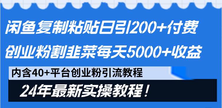 闲鱼复制粘贴日引200+付费创业粉，割韭菜日稳定5000+收益，24年最新教程！-自荐云信息速递