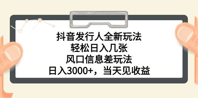 抖音发行人全新玩法，轻松日入几张，风口信息差玩法，日入3000+，当天...-自荐云信息速递